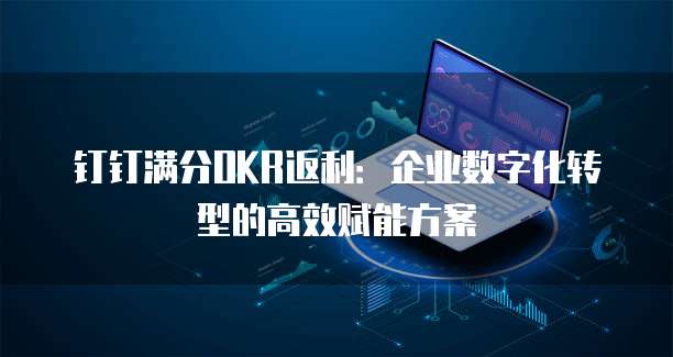 钉钉满分OKR返利:企业数字化转型的高效赋能方案