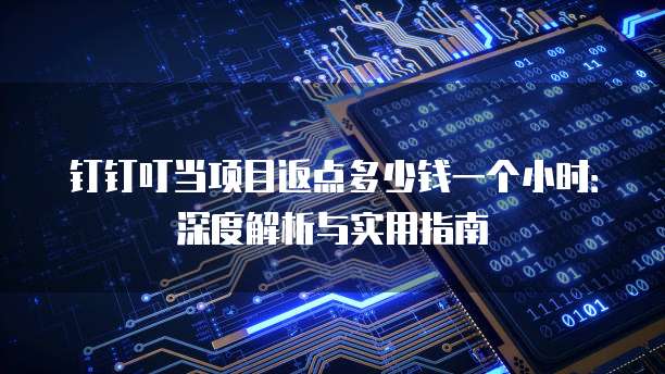 钉钉叮当项目返点多少钱一个小时:深度解析与实用指南