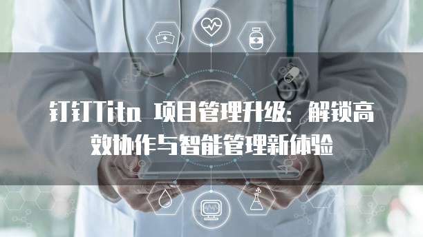 钉钉Tita 项目管理升级：解锁高效协作与智能管理新体验