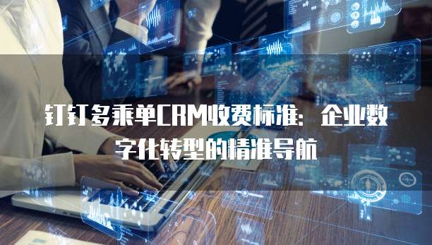 钉钉多乘单CRM收费标准:企业数字化转型的精准导航