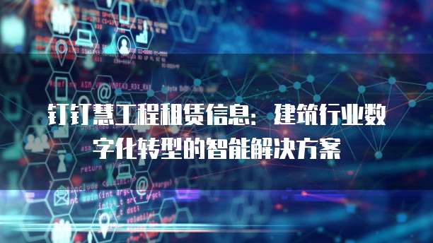 钉钉慧工程租赁信息:建筑行业数字化转型的智能解决方案