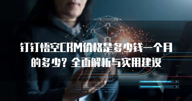 钉钉悟空CRM价格是多少钱一个月的多少?全面解析与实用建议