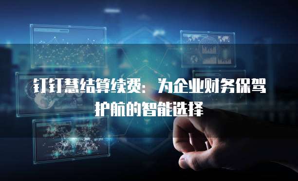 钉钉慧结算续费:为企业财务保驾护航的智能选择
