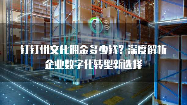 钉钉悦文化佣金多少钱？深度解析企业数字化转型新选择