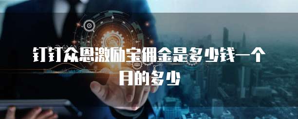 钉钉众恩激励宝佣金是多少钱一个月的多少
