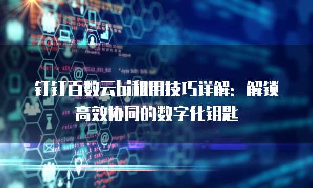 钉钉百数云bi租用技巧详解:解锁高效协同的数字化钥匙