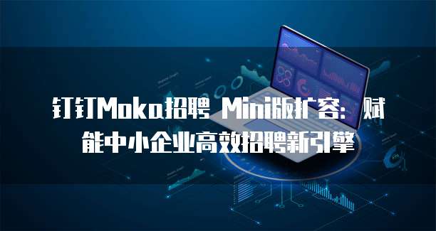 钉钉Moka招聘 Mini版扩容:赋能中小企业高效招聘新引擎