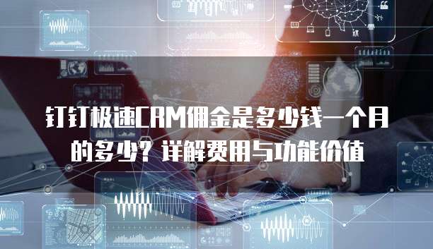 钉钉极速CRM佣金是多少钱一个月的多少?详解费用与功能价值