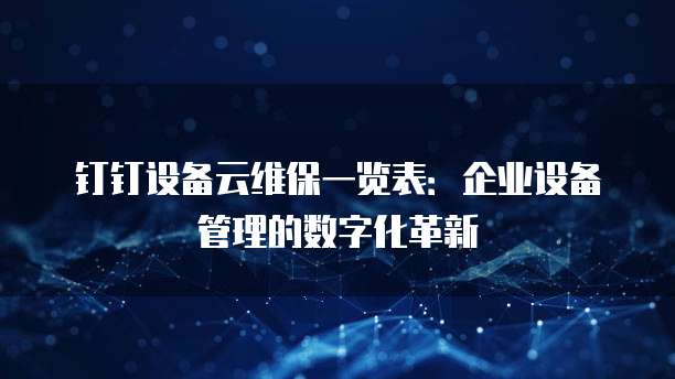 钉钉设备云维保一览表:企业设备管理的数字化革新
