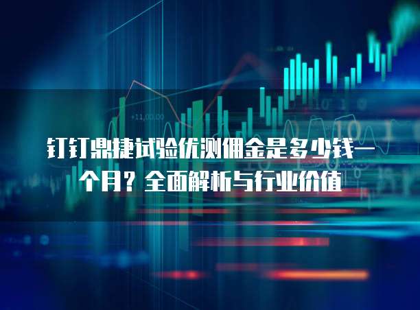 钉钉鼎捷试验优测佣金是多少钱一个月?全面解析与行业价值