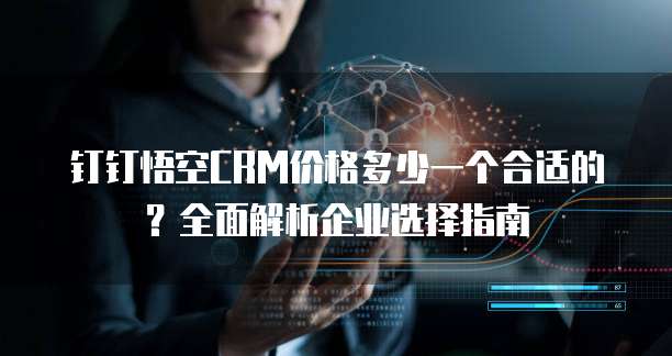 钉钉悟空CRM价格多少一个合适的？全面解析企业选择指南