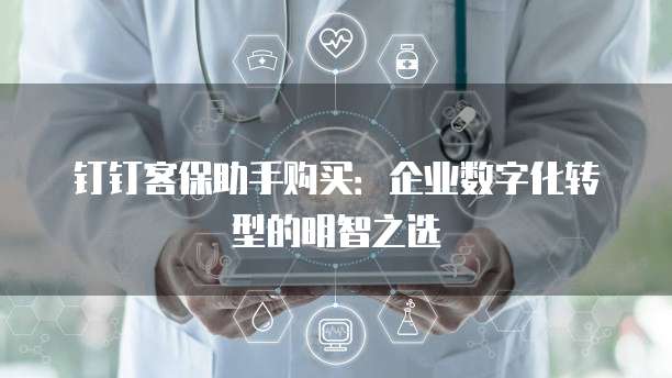 钉钉客保助手购买:企业数字化转型的明智之选