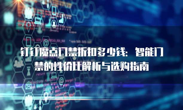 钉钉魔点门禁折扣多少钱：智能门禁的性价比解析与选购指南