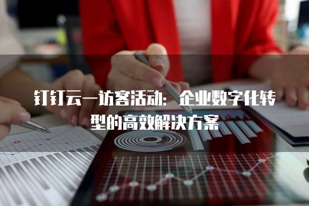 钉钉云一访客活动：企业数字化转型的高效解决方案