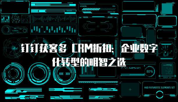钉钉获客多 CRM折扣：企业数字化转型的明智之选