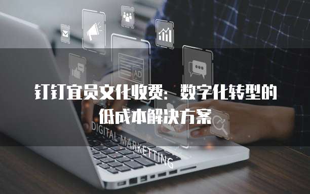 钉钉宜员文化收费:数字化转型的低成本解决方案