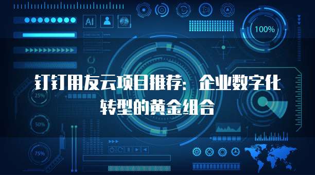 钉钉用友云项目推荐:企业数字化转型的黄金组合