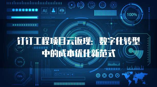 钉钉工程项目云返现:数字化转型中的成本优化新范式