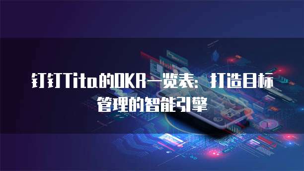 钉钉Tita的OKR一览表：打造目标管理的智能引擎