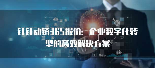 钉钉动销365报价：企业数字化转型的高效解决方案