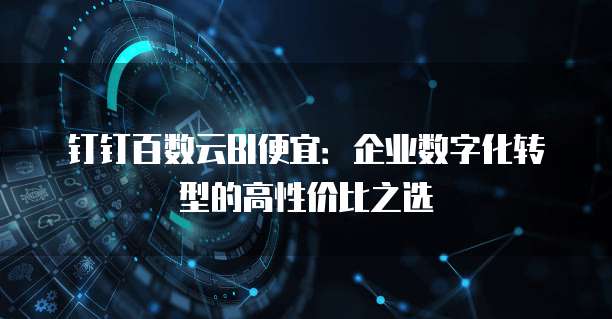 钉钉百数云BI便宜:企业数字化转型的高性价比之选