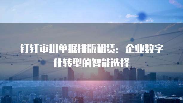 钉钉审批单据排版租赁:企业数字化转型的智能选择