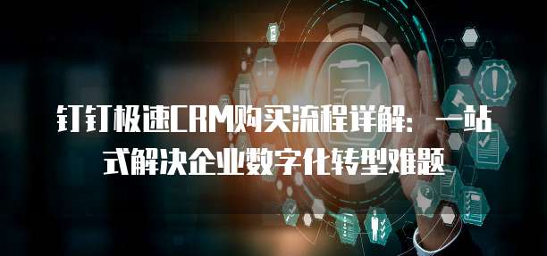 钉钉极速CRM购买流程详解:一站式解决企业数字化转型难题