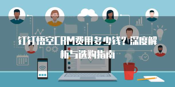钉钉悟空CRM费用多少钱？深度解析与选购指南