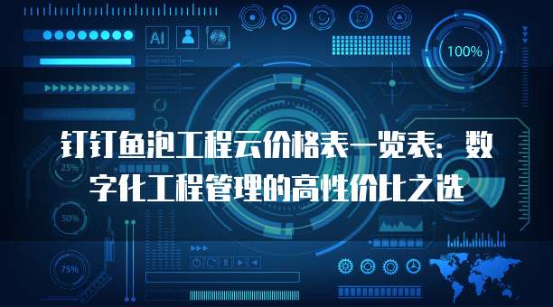 钉钉鱼泡工程云价格表一览表：数字化工程管理的高性价比之选