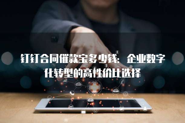 钉钉合同催款宝多少钱:企业数字化转型的高性价比选择