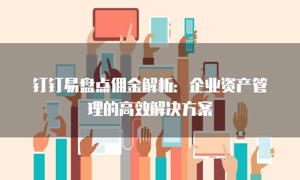 钉钉易盘点佣金解析：企业资产管理的高效解决方案