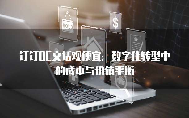 钉钉OC文话观便宜：数字化转型中的成本与价值平衡
