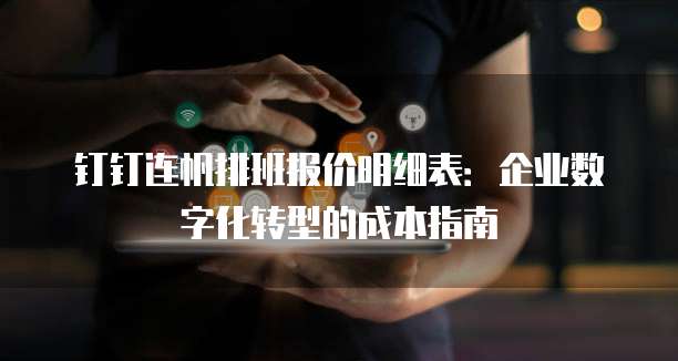 钉钉连帆排班报价明细表:企业数字化转型的成本指南