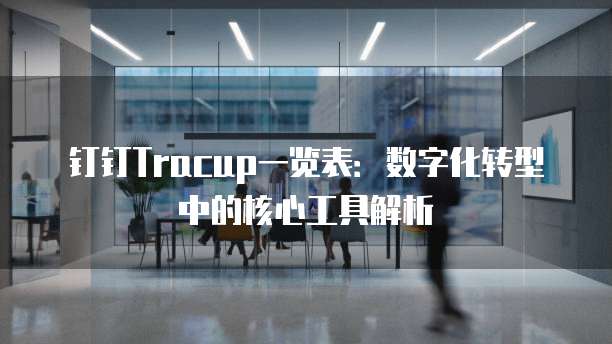 钉钉Tracup一览表:数字化转型中的核心工具解析