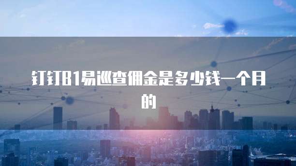 钉钉B1易巡查佣金是多少钱一个月的