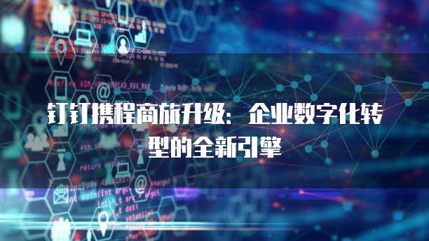钉钉携程商旅升级:企业数字化转型的全新引擎