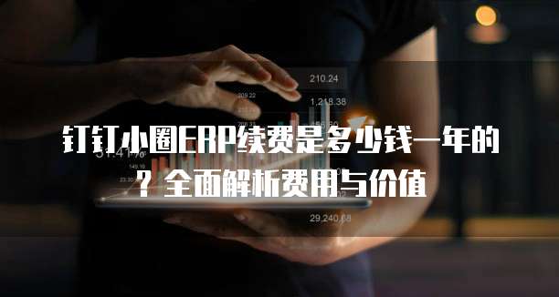 钉钉小圈ERP续费是多少钱一年的?全面解析费用与价值