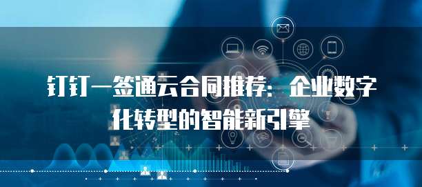 钉钉一签通云合同推荐：企业数字化转型的智能新引擎