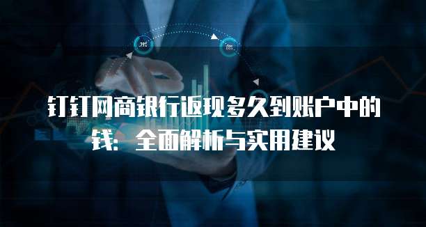 钉钉网商银行返现多久到账户中的钱:全面解析与实用建议