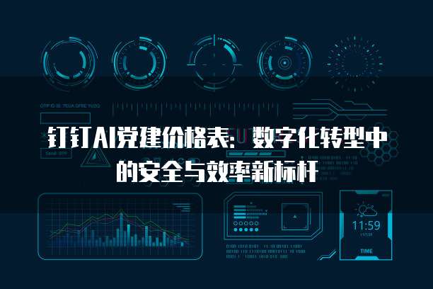 钉钉AI党建价格表：数字化转型中的安全与效率新标杆