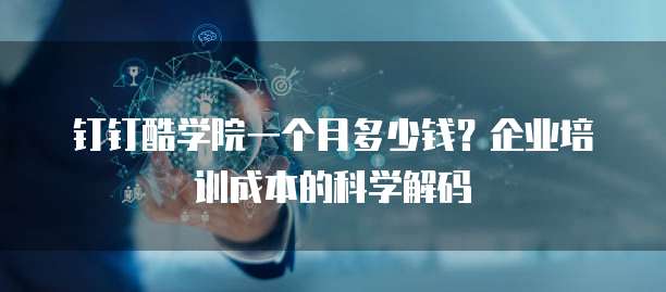 钉钉酷学院一个月多少钱?企业培训成本的科学解码