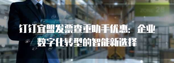 钉钉宜盟发票查重助手优惠:企业数字化转型的智能新选择