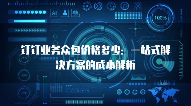 钉钉业务众包价格多少:一站式解决方案的成本解析