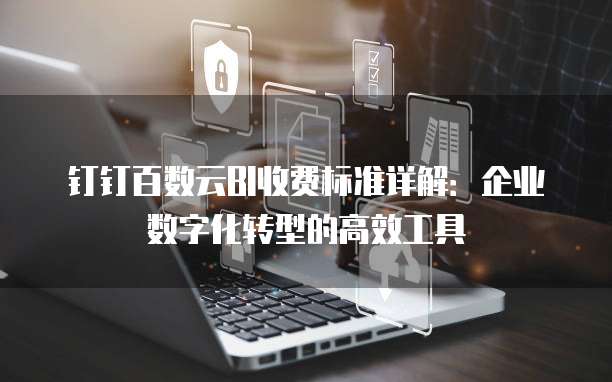 钉钉百数云BI收费标准详解:企业数字化转型的高效工具