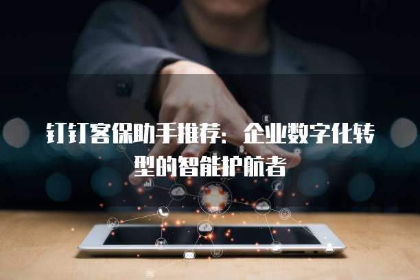 钉钉客保助手推荐:企业数字化转型的智能护航者