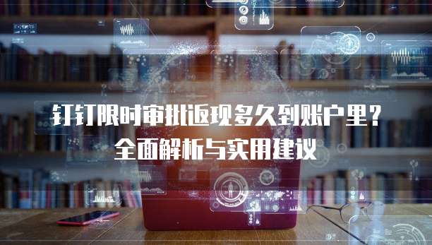 钉钉限时审批返现多久到账户里？全面解析与实用建议