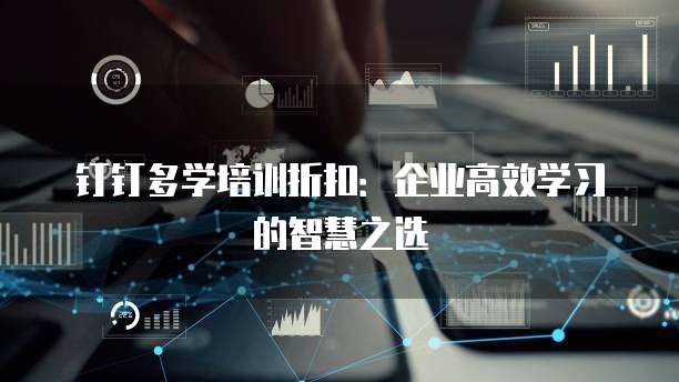 钉钉多学培训折扣:企业高效学习的智慧之选