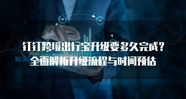 钉钉跨境出行宝升级要多久完成？全面解析升级流程与时间预估