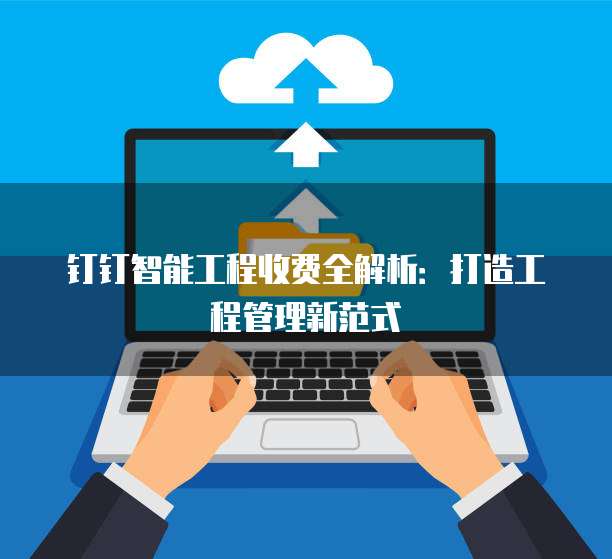 钉钉智能工程收费全解析：打造工程管理新范式