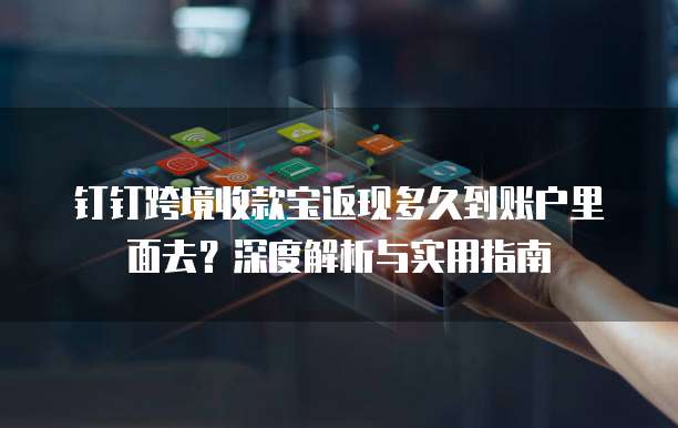 钉钉跨境收款宝返现多久到账户里面去？深度解析与实用指南